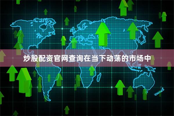 炒股配资官网查询 在当下动荡的市场中