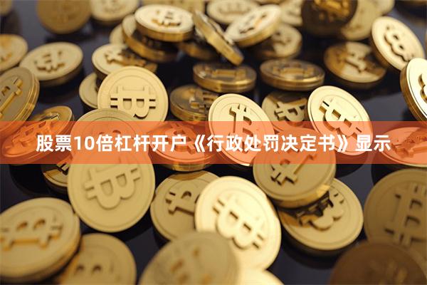 股票10倍杠杆开户《行政处罚决定书》显示