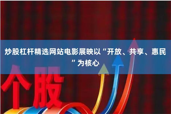 炒股杠杆精选网站电影展映以“开放、共享、惠民”为核心