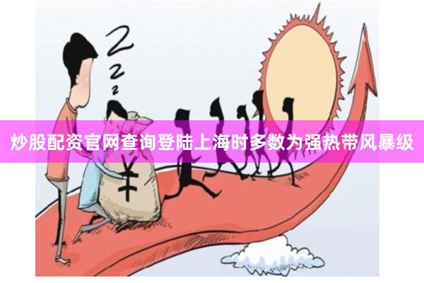 炒股配资官网查询登陆上海时多数为强热带风暴级