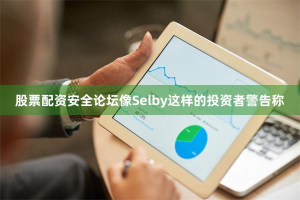 股票配资安全论坛像Selby这样的投资者警告称