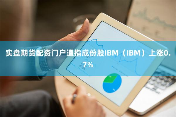 实盘期货配资门户道指成份股IBM（IBM）上涨0.7%