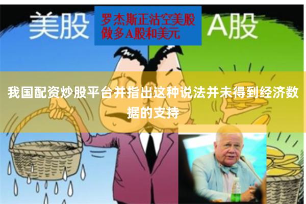 我国配资炒股平台并指出这种说法并未得到经济数据的支持