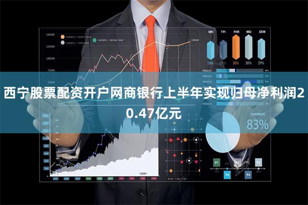 西宁股票配资开户网商银行上半年实现归母净利润20.47亿元