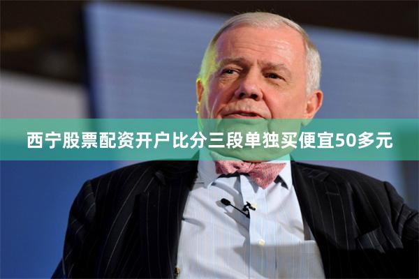 西宁股票配资开户比分三段单独买便宜50多元