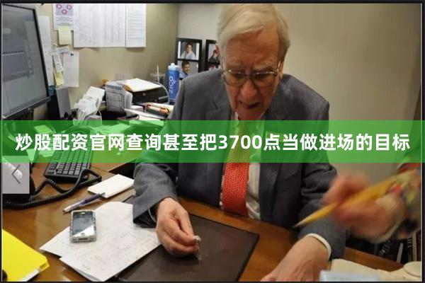 炒股配资官网查询甚至把3700点当做进场的目标