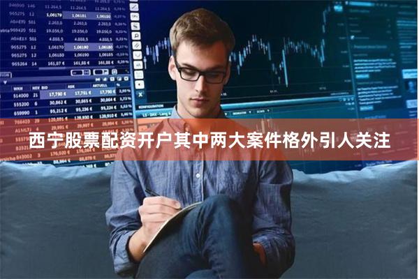 西宁股票配资开户 其中两大案件格外引人关注