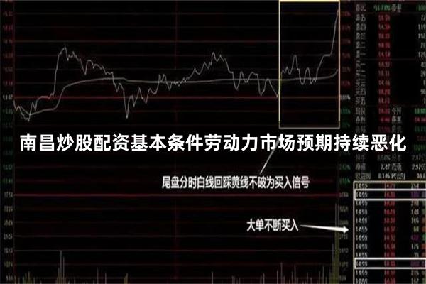 南昌炒股配资基本条件劳动力市场预期持续恶化