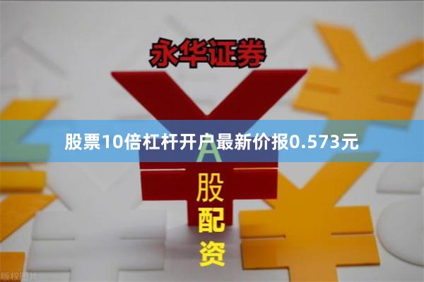 股票10倍杠杆开户最新价报0.573元