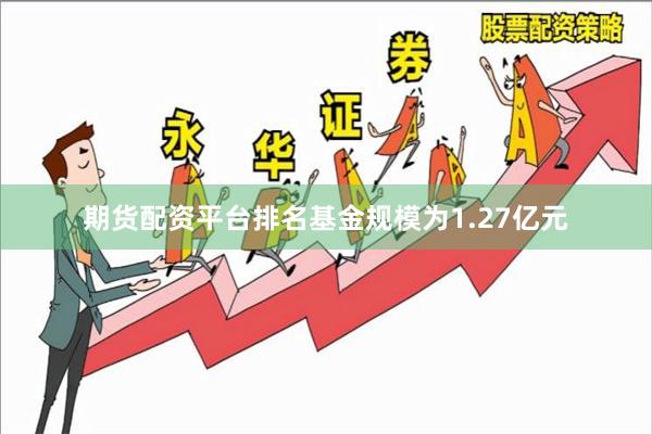 期货配资平台排名基金规模为1.27亿元