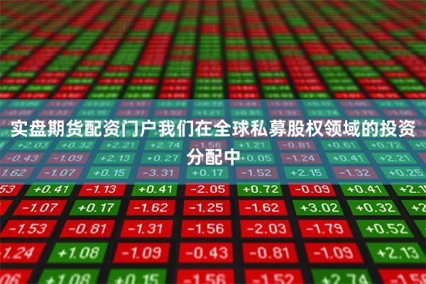 实盘期货配资门户我们在全球私募股权领域的投资分配中