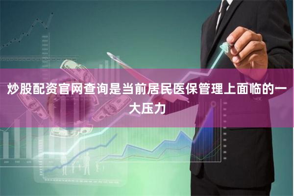 炒股配资官网查询是当前居民医保管理上面临的一大压力
