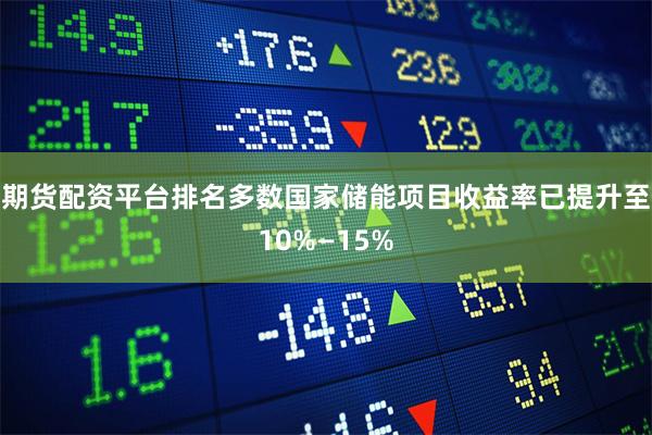 期货配资平台排名多数国家储能项目收益率已提升至10%—15%