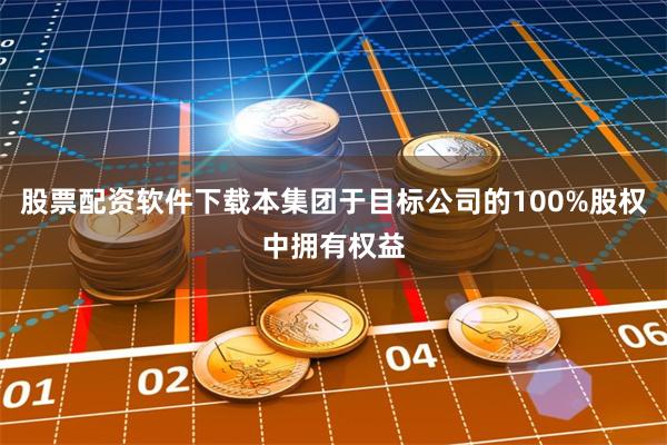 股票配资软件下载本集团于目标公司的100%股权中拥有权益