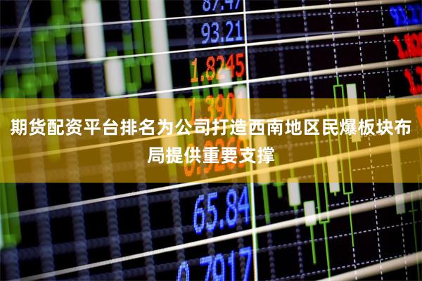 期货配资平台排名为公司打造西南地区民爆板块布局提供重要支撑